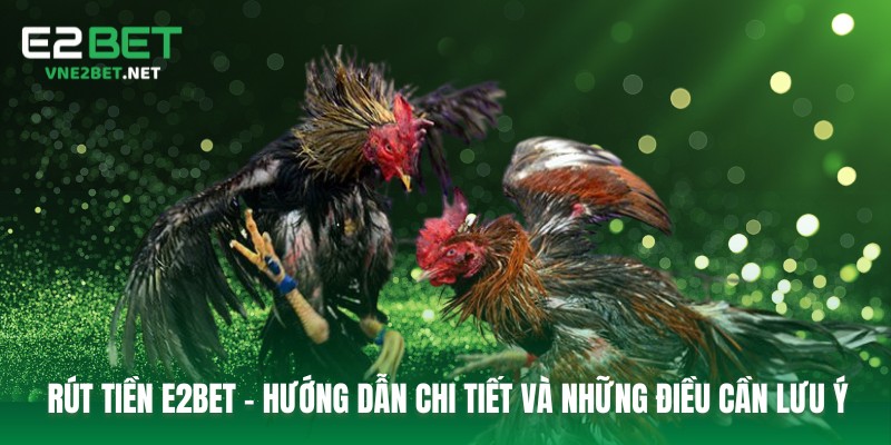 Rút Tiền E2bet – Hướng Dẫn Chi Tiết Và Những Điều Cần Lưu Ý